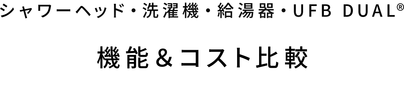 シャワーヘッド・洗濯機・給湯器・UFB DUAL®️ 機能＆コスト比較