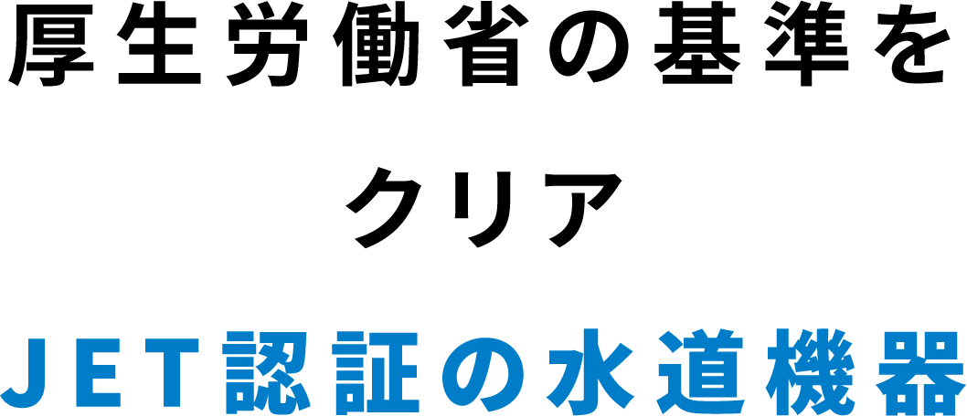 厚生労働省の基準をクリア JET認証の水道機器