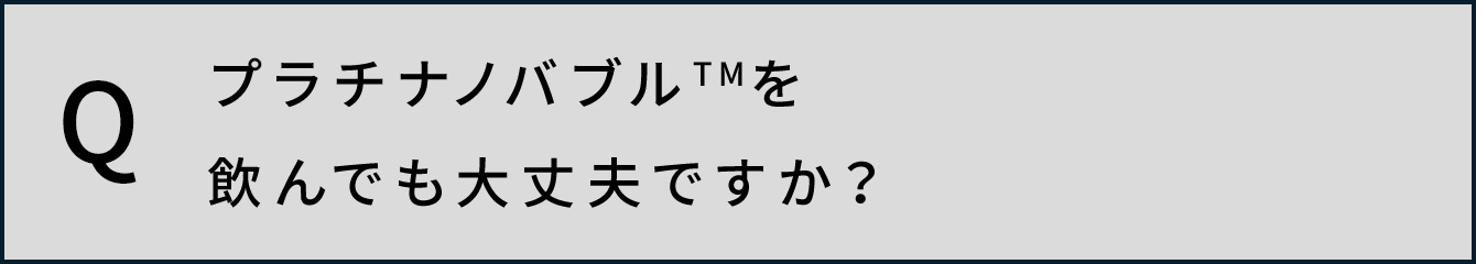 プラチナノバブルTMを飲んでも大丈夫ですか？