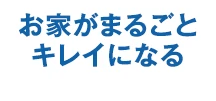 お家がまるごとキレイになる